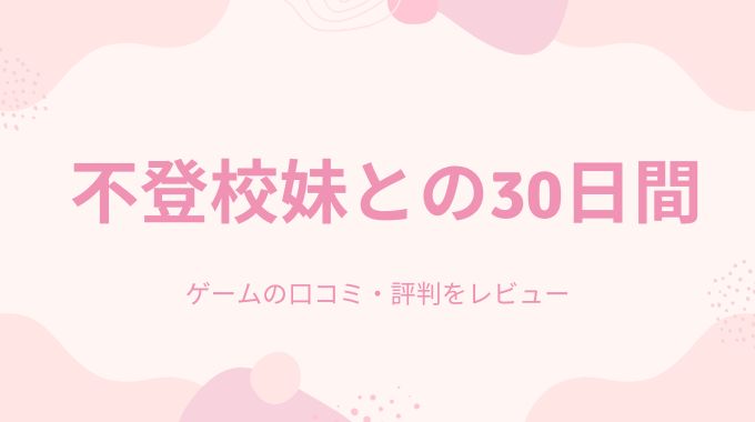 【無料】不登校妹との30日間(エロフラ部)ゲームの口コミ・評判！プレイしてみた体験レビュー