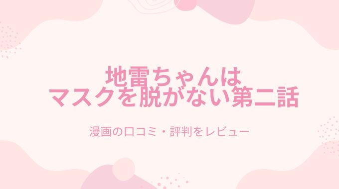 漫画「地雷ちゃんはマスクを脱がない第二話」無料で読む方法！raw,pdf,hitomiや漫画バンク以外